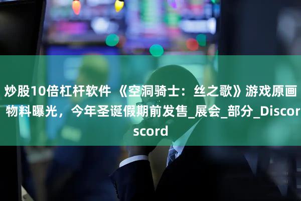 炒股10倍杠杆软件 《空洞骑士：丝之歌》游戏原画、物料曝光，今年圣诞假期前发售_展会_部分_Discord