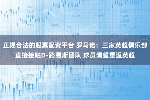 正规合法的股票配资平台 罗马诺：三家英超俱乐部直接接触D-路易斯团队 球员渴望重返英超