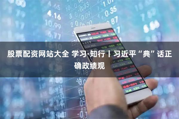 股票配资网站大全 学习·知行丨习近平“典”话正确政绩观