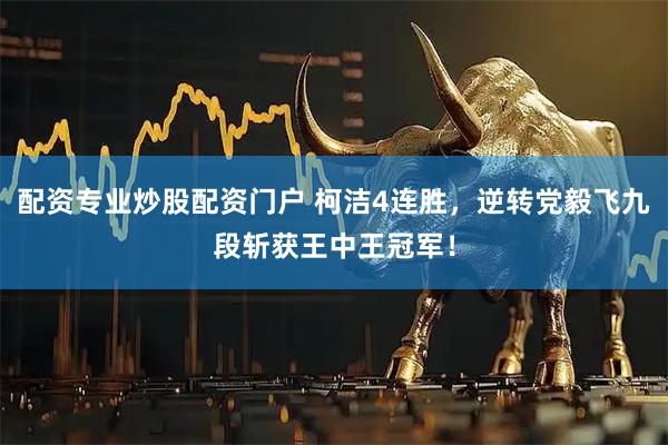 配资专业炒股配资门户 柯洁4连胜，逆转党毅飞九段斩获王中王冠军！