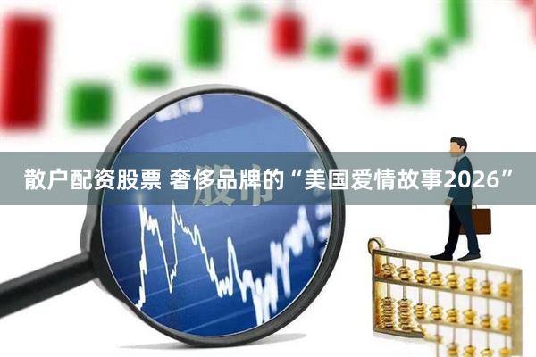 散户配资股票 奢侈品牌的“美国爱情故事2026”