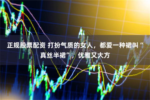 正规股票配资 打扮气质的女人，都爱一种裙叫“真丝半裙”，优雅又大方