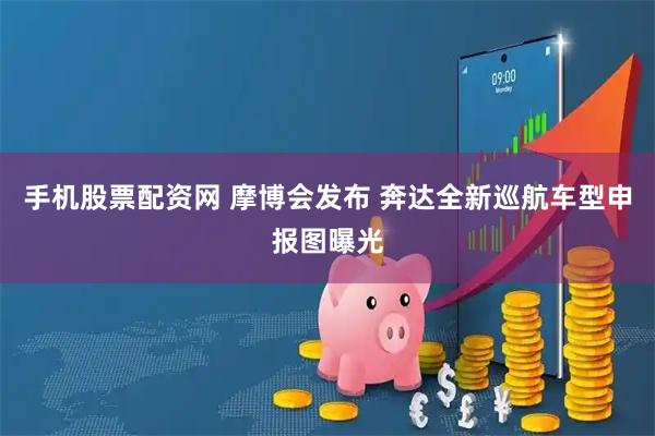 手机股票配资网 摩博会发布 奔达全新巡航车型申报图曝光